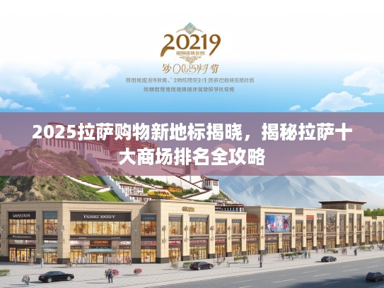 2025拉萨购物新地标揭晓,揭秘拉萨十大商场排名全攻略 2025拉萨购物新地标揭晓,揭秘拉萨十大商场排名全攻略
