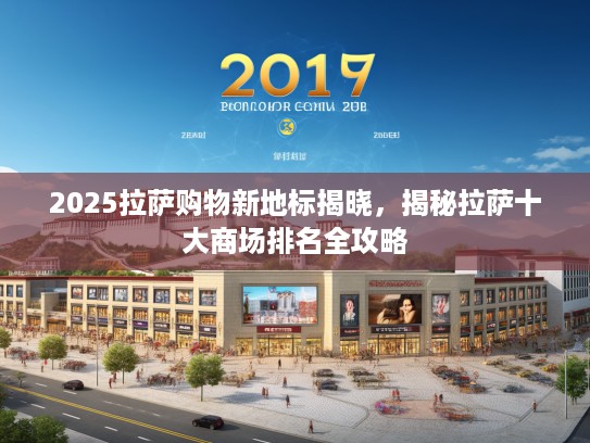 2025拉萨购物新地标揭晓,揭秘拉萨十大商场排名全攻略 2025拉萨购物新地标揭晓,揭秘拉萨十大商场排名全攻略