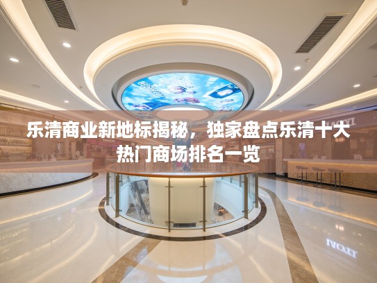 乐清商业新地标揭秘，独家盘点乐清十大热门商场排名一览