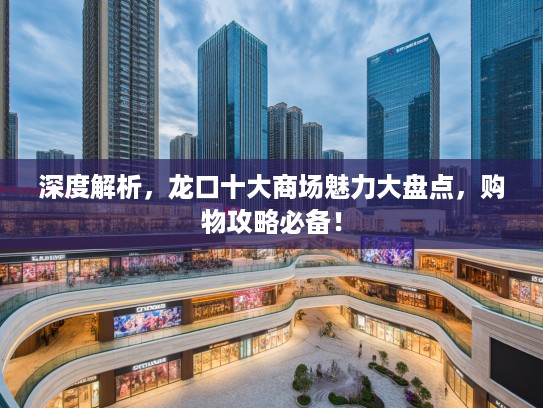 深度解析,龙口十大商场魅力大盘点,购物攻略必备! 深度解析,龙口十大商场魅力大盘点,购物攻略必备!