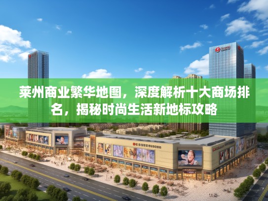 莱州商业繁华地图，深度解析十大商场排名，揭秘时尚生活新地标攻略