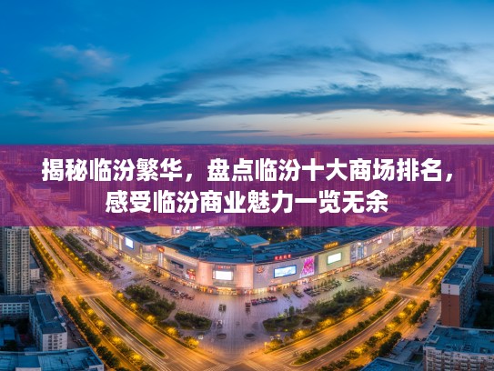 揭秘临汾繁华，盘点临汾十大商场排名，感受临汾商业魅力一览无余