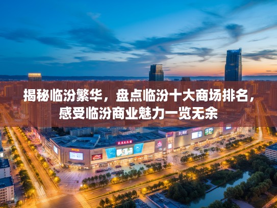 揭秘临汾繁华，盘点临汾十大商场排名，感受临汾商业魅力一览无余