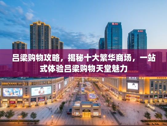 吕梁购物攻略,揭秘十大繁华商场,一站式体验吕梁购物天堂魅力 吕梁购物攻略,揭秘十大繁华商场,一站式体验吕梁购物天堂魅力