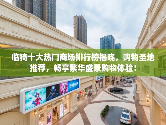 临猗十大热门商场排行榜揭晓,购物圣地推荐,畅享繁华盛景购物体验! 临猗十大热门商场排行榜揭晓,购物圣地推荐,畅享繁华盛景购物体验!