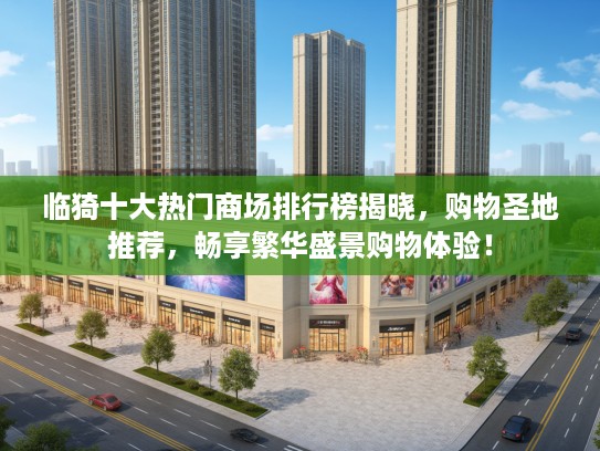 临猗十大热门商场排行榜揭晓,购物圣地推荐,畅享繁华盛景购物体验! 临猗十大热门商场排行榜揭晓,购物圣地推荐,畅享繁华盛景购物体验!