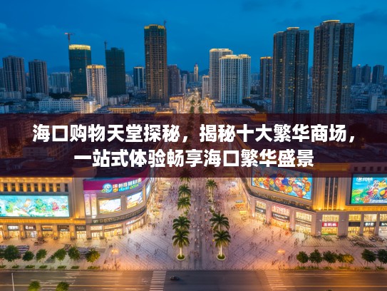 海口购物天堂探秘，揭秘十大繁华商场，一站式体验畅享海口繁华盛景