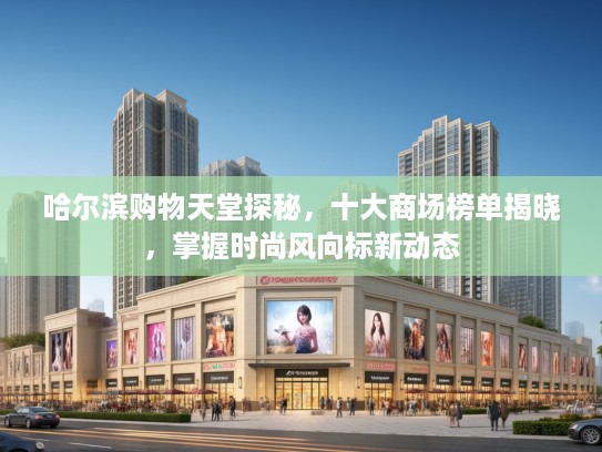 哈尔滨购物天堂探秘,十大商场榜单揭晓,掌握时尚风向标新动态 哈尔滨购物天堂探秘,十大商场榜单揭晓,掌握时尚风向标新动态