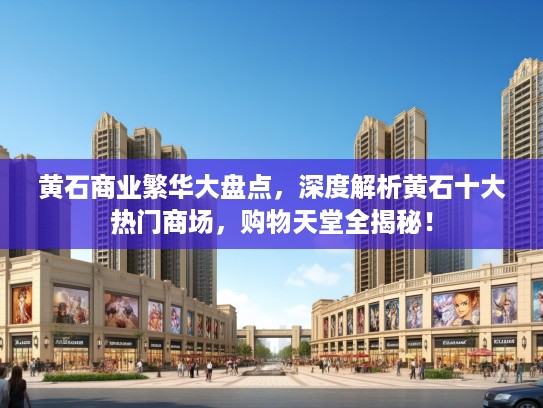 黄石商业繁华大盘点，深度解析黄石十大热门商场，购物天堂全揭秘！