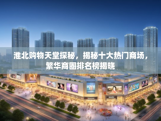 淮北购物天堂探秘，揭秘十大热门商场，繁华商圈排名榜揭晓