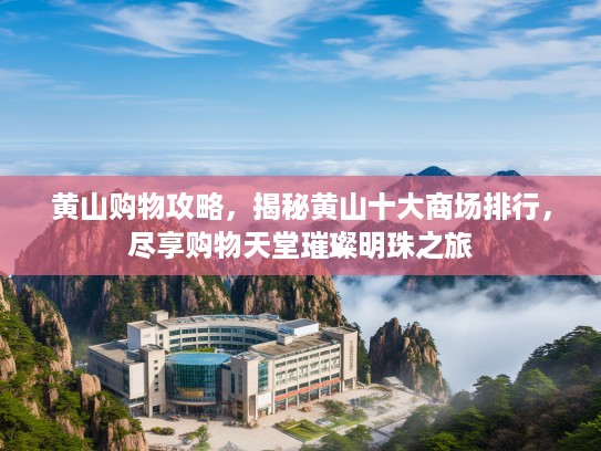黄山购物攻略，揭秘黄山十大商场排行，尽享购物天堂璀璨明珠之旅