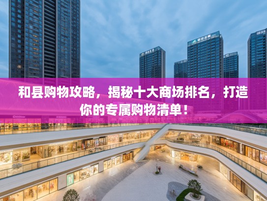和县购物攻略，揭秘十大商场排名，打造你的专属购物清单！