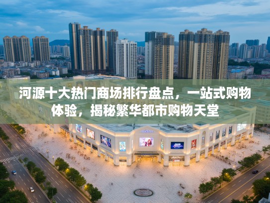 河源十大热门商场排行盘点，一站式购物体验，揭秘繁华都市购物天堂