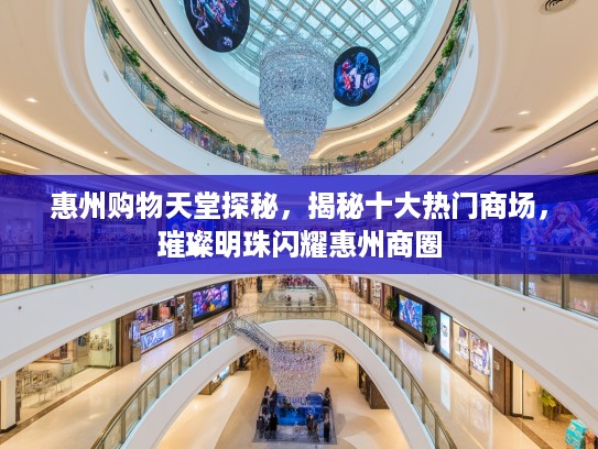 惠州购物天堂探秘，揭秘十大热门商场，璀璨明珠闪耀惠州商圈