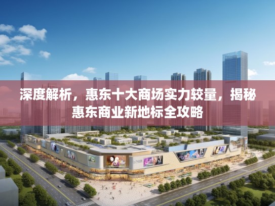 深度解析,惠东十大商场实力较量,揭秘惠东商业新地标全攻略 深度解析,惠东十大商场实力较量,揭秘惠东商业新地标全攻略