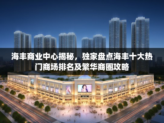 海丰商业中心揭秘,独家盘点海丰十大热门商场排名及繁华商圈攻略 海丰商业中心揭秘,独家盘点海丰十大热门商场排名及繁华商圈攻略