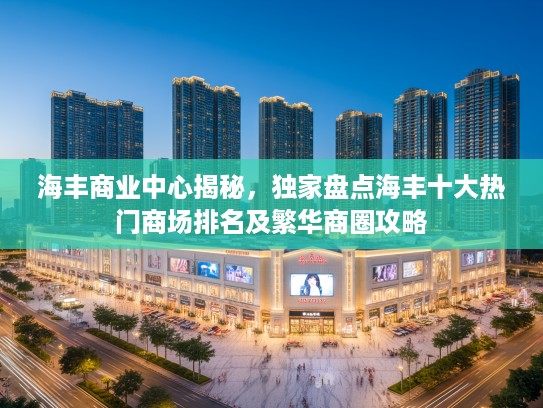 海丰商业中心揭秘,独家盘点海丰十大热门商场排名及繁华商圈攻略 海丰商业中心揭秘,独家盘点海丰十大热门商场排名及繁华商圈攻略