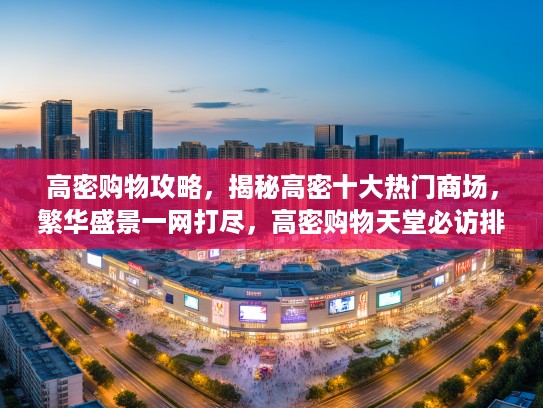 高密购物攻略,揭秘高密十大热门商场,繁华盛景一网打尽,高密购物天堂必访排行榜! 高密购物攻略,揭秘高密十大热门商场,繁华盛景一网打尽,高密购物天堂必访排行榜!