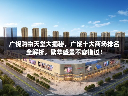 广饶购物天堂大揭秘,广饶十大商场排名全解析,繁华盛景不容错过! 广饶购物天堂大揭秘,广饶十大商场排名全解析,繁华盛景不容错过!