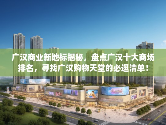广汉商业新地标揭秘,盘点广汉十大商场排名,寻找广汉购物天堂的必逛清单! 广汉商业新地标揭秘,盘点广汉十大商场排名,寻找广汉购物天堂的必逛清单!