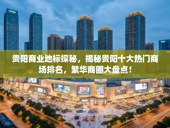 贵阳商业地标探秘,揭秘贵阳十大热门商场排名,繁华商圈大盘点! 贵阳商业地标探秘,揭秘贵阳十大热门商场排名,繁华商圈大盘点!