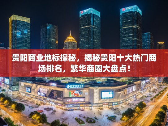 贵阳商业地标探秘,揭秘贵阳十大热门商场排名,繁华商圈大盘点! 贵阳商业地标探秘,揭秘贵阳十大热门商场排名,繁华商圈大盘点!
