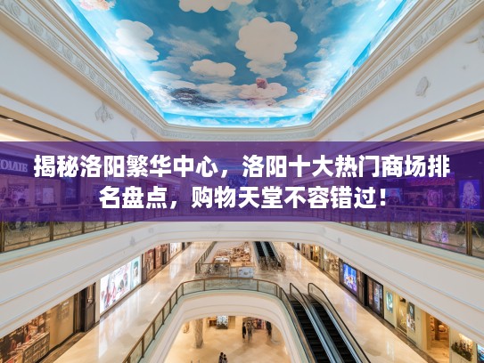 揭秘洛阳繁华中心,洛阳十大热门商场排名盘点,购物天堂不容错过! 揭秘洛阳繁华中心,洛阳十大热门商场排名盘点,购物天堂不容错过!
