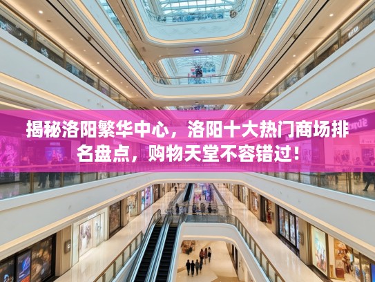 揭秘洛阳繁华中心,洛阳十大热门商场排名盘点,购物天堂不容错过! 揭秘洛阳繁华中心,洛阳十大热门商场排名盘点,购物天堂不容错过!