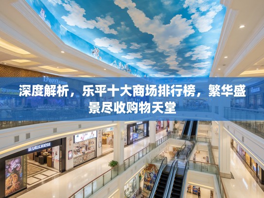 深度解析，乐平十大商场排行榜，繁华盛景尽收购物天堂