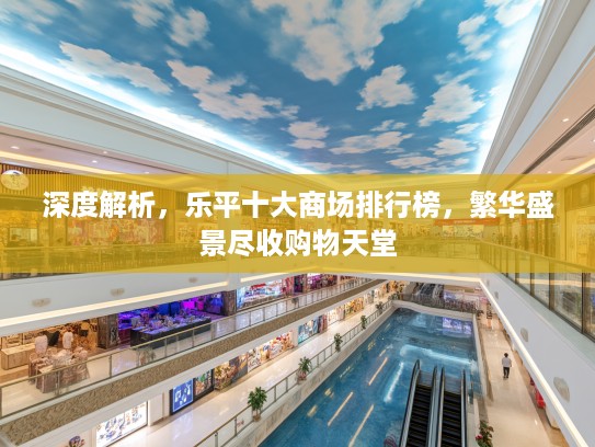 深度解析，乐平十大商场排行榜，繁华盛景尽收购物天堂