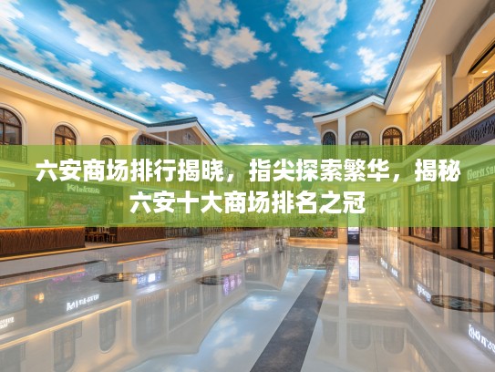 六安商场排行揭晓，指尖探索繁华，揭秘六安十大商场排名之冠