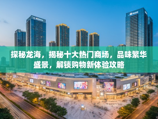 探秘龙海，揭秘十大热门商场，品味繁华盛景，解锁购物新体验攻略