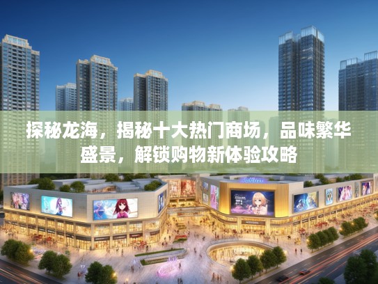 探秘龙海，揭秘十大热门商场，品味繁华盛景，解锁购物新体验攻略
