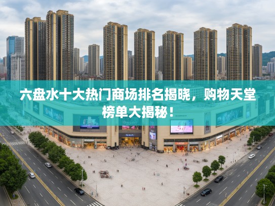 六盘水十大热门商场排名揭晓，购物天堂榜单大揭秘！