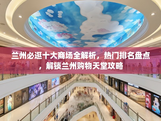 兰州必逛十大商场全解析，热门排名盘点，解锁兰州购物天堂攻略