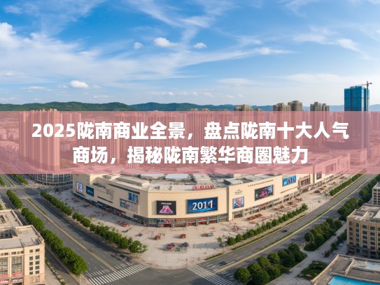 2025陇南商业全景，盘点陇南十大人气商场，揭秘陇南繁华商圈魅力