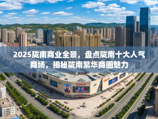 2025陇南商业全景，盘点陇南十大人气商场，揭秘陇南繁华商圈魅力