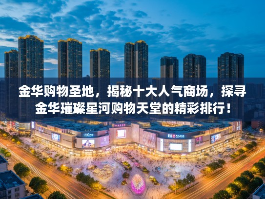 金华购物圣地，揭秘十大人气商场，探寻金华璀璨星河购物天堂的精彩排行！