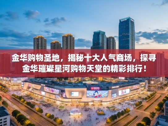 金华购物圣地，揭秘十大人气商场，探寻金华璀璨星河购物天堂的精彩排行！