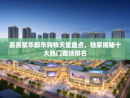 嘉善繁华都市购物天堂盘点,独家揭秘十大热门商场排名 嘉善繁华都市购物天堂盘点,独家揭秘十大热门商场排名
