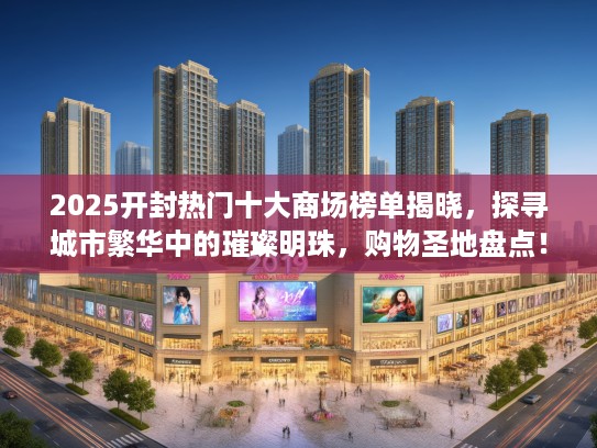 2025开封热门十大商场榜单揭晓，探寻城市繁华中的璀璨明珠，购物圣地盘点！