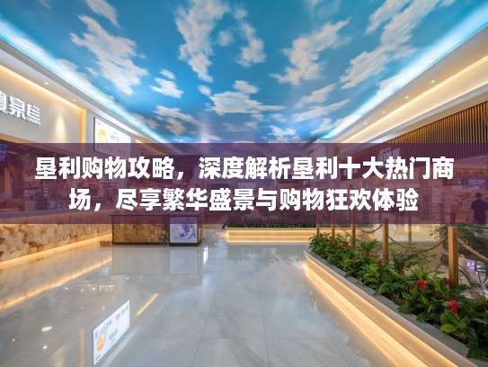 垦利购物攻略,深度解析垦利十大热门商场,尽享繁华盛景与购物狂欢体验 垦利购物攻略,深度解析垦利十大热门商场,尽享繁华盛景与购物狂欢体验