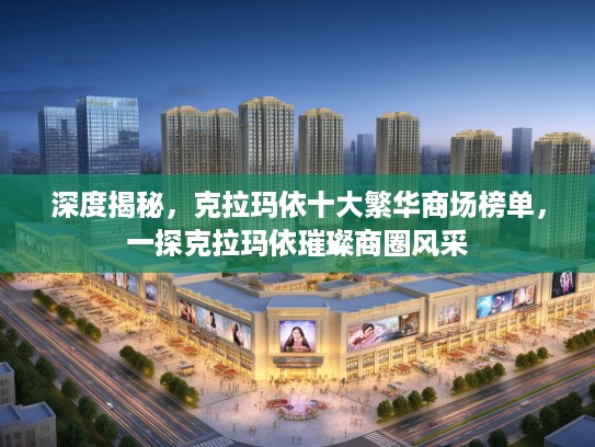 深度揭秘，克拉玛依十大繁华商场榜单，一探克拉玛依璀璨商圈风采