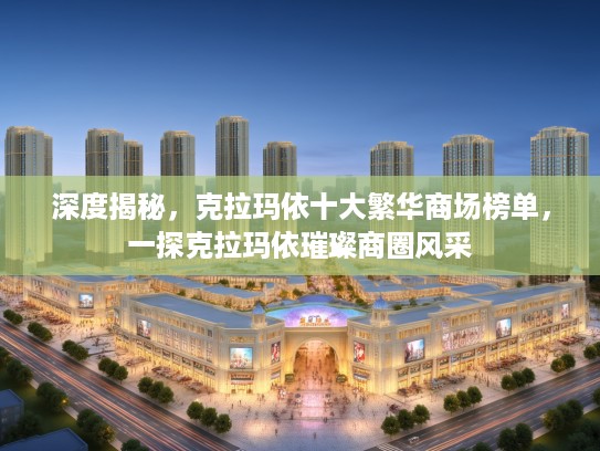 深度揭秘，克拉玛依十大繁华商场榜单，一探克拉玛依璀璨商圈风采