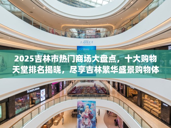 2025吉林市热门商场大盘点，十大购物天堂排名揭晓，尽享吉林繁华盛景购物体验