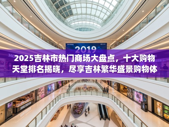 2025吉林市热门商场大盘点，十大购物天堂排名揭晓，尽享吉林繁华盛景购物体验
