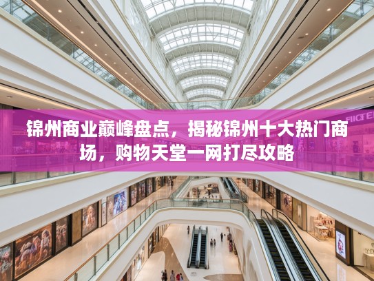 锦州商业巅峰盘点，揭秘锦州十大热门商场，购物天堂一网打尽攻略