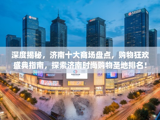 深度揭秘，济南十大商场盘点，购物狂欢盛典指南，探索济南时尚购物圣地排名！