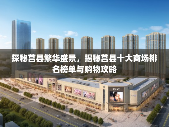 探秘莒县繁华盛景，揭秘莒县十大商场排名榜单与购物攻略