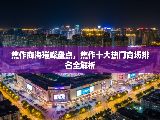 焦作商海璀璨盘点，焦作十大热门商场排名全解析